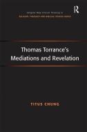 Thomas Torrance's Mediations and Revelation di Revd Dr Titus Chung edito da Taylor & Francis Ltd
