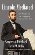 Lincoln Mediated: The President and the Press Through Nineteenth-Century Media di David W. Bulla, Gregory A. Borchard edito da TRANSACTION PUBL