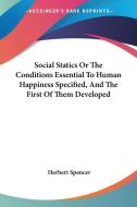 Social Statics Or The Conditions Essential To Human Happiness Specified, And The First Of Them Developed di Herbert Spencer edito da Kessinger Publishing Co