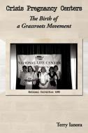 Crisis Pregnancy Centers: The Birth of a Grassroots Movement di Terry Ianora edito da AUTHORHOUSE