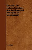 The Soil - Its Nature, Relations And Fundamental Principles Of Management di F. H. King edito da Jennings Press