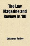 The Law Magazine And Review V. 18 di Unknown Author edito da General Books