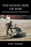 The Funny Side of War: For the Sick and Demented di Mat Vance edito da OUTSKIRTS PR