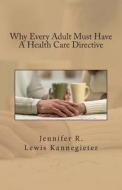 Why Every Adult Must Have a Health Care Directive di Jennifer R. Lewis Kannegieter edito da Createspace