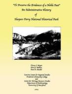 To Preserve the Evidences of a Noble Past: An Administrative History of Harpers Ferry National Historical Park di Teresa S. Moyer, Kim E. Wallace, Paul A. Shackel edito da Createspace