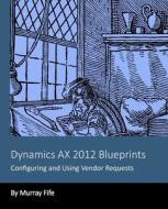 Dynamics Ax 2012 Blueprints: Configuring and Using Vendor Requests di Murray Fife edito da Createspace