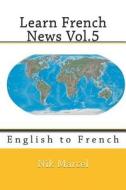 Learn French News Vol.5: English to French di Nik Marcel edito da Createspace