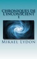 Chroniques de L'Inconscient 1: Contes & Nouvelles di Mikael Lydon edito da Createspace