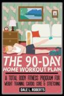 The 90-Day Home Workout Plan: A Total Body Fitness Program for Weight Training, Cardio, Core & Stretching di Dale L. Roberts edito da Createspace Independent Publishing Platform
