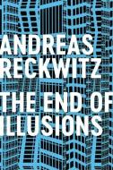 The End Of Illusions di Andreas Reckwitz edito da Polity Press