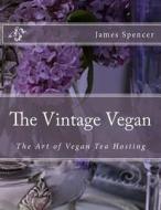 The Vintage Vegan: The Art of Vegan Tea Hosting di James Spencer edito da Createspace