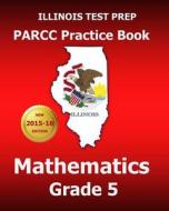 Illinois Test Prep Parcc Practice Book Mathematics Grade 5: Covers the Common Core State Standards di Test Master Press Illinois edito da Createspace