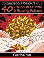 Coloring Books for Adults Volume 3: 40 Stress Relieving and Relaxing Patterns di Coloringcraze edito da Createspace Independent Publishing Platform