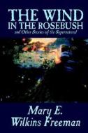 The Wind in the Rosebush, and Other Stories of the Supernatural by Mary E. Wilkins Freeman, Fiction, Literaryural di Mary E. Wilkins Freeman edito da Wildside Press