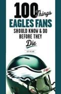 100 Things Eagles Fans Should Know & Do Before They Die di Chuck Carlson edito da TRIUMPH BOOKS