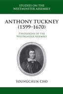 Anthony Tuckney: Theologian of the Westminster Assembly di Youngchun Cho edito da REFORMATION HERITAGE BOOKS