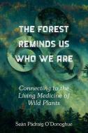 The Forest Reminds Us Who We Are: Connecting to the Living Medicine of Wild Plants di Sean Padraig O'Donoghue edito da NORTH ATLANTIC BOOKS