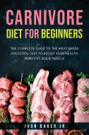 Carnivore Diet for Beginners: The Complete Guide to The Meat-based Ancestral Diet to Boost Your Health, Burn Fat, Build Muscle. di Jhon Baker edito da LIGHTNING SOURCE INC