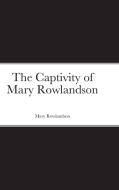 The Captivity of Mary Rowlandson di Mary Rowlandson edito da Lulu.com