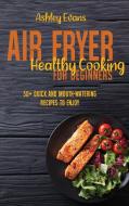 AIR FRYER HEALTHY COOKING FOR BEGINNERS: di ASHLEY EVANS edito da LIGHTNING SOURCE UK LTD