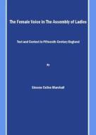The Female Voice In The Assembly Of Ladies di Simone Celine Marshall edito da Cambridge Scholars Publishing