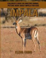 Children's Book: An Amazing Animal Picture Book about Impala for Kids di Elena Fabio edito da Createspace Independent Publishing Platform