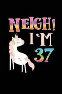 Neigh! I'm 37: Funny Unicorn Birthday Gag Gifts, Blank Lined Diary 6 X 9 di Dartan Creations edito da Createspace Independent Publishing Platform