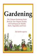 Gardening: The Ultimate Gardening Guide Book for Your Organic Garden, with Techniques for Healthy Herbs, Vegetables and Fruits di MR Sachin Kumar Saparia edito da Createspace Independent Publishing Platform