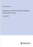 Wacousta; a tale of the Pontiac conspiracy; Volume One of Three di John Richardson edito da Megali Verlag