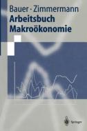 Arbeitsbuch Makroökonomie di Thomas Bauer, Klaus F. Zimmermann edito da Springer Berlin Heidelberg