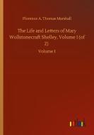 The Life and Letters of Mary Wollstonecraft Shelley, Volume I (of 2) di Florence A. Thomas Marshall edito da Outlook Verlag