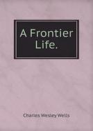 A Frontier Life di Charles Wesley Wells edito da Book On Demand Ltd.