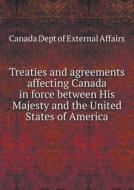 Treaties And Agreements Affecting Canada In Force Between His Majesty And The United States Of America di Canada Dept of External Affairs edito da Book On Demand Ltd.