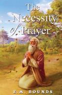 The Necessity Of Prayer di E. M. Bounds edito da Delhi Open Books