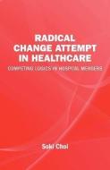 Radical Change Attempt in Healthcare - Competing Logics in Hospital Mergers di Soki Choi edito da VOLANTE