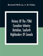 History Of The 72Nd Canadian Infantry Battalion, Seaforth Highlanders Of Canada di Bernard McEvoy, A. H. Finlay edito da Alpha Editions