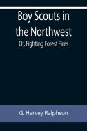 Boy Scouts in the Northwest; Or, Fighting Forest Fires di G. Harvey Ralphson edito da Alpha Editions