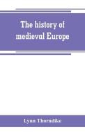 The history of medieval Europe di Lynn Thorndike edito da Alpha Editions
