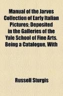 Manual Of The Jarves Collection Of Early Italian Pictures di Russell Sturgis edito da General Books Llc