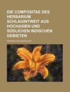 Die Compositae Des Herbarium Schlagintweit Aus Hochasien Und Sudlichen Indischen Gebieten di Friedrich Wilhelm Klatt edito da General Books Llc