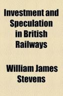 Investment And Speculation In British Railways di William James Stevens edito da General Books Llc