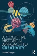 A Cognitive-Historical Approach to Creativity di Subrata Dasgupta edito da Taylor & Francis Ltd