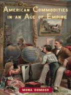 American Commodities In An Age Of Empire di Mona Domosh edito da Taylor & Francis Ltd