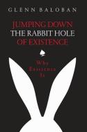 Jumping Down The Rabbit Hole Of Existence: Why Existence is di Glenn Baloban edito da LES BELLES LETTRES