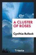 A Cluster of Roses di Cynthia Bullock edito da Trieste Publishing