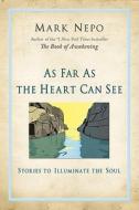 As Far as the Heart Can See: Stories to Illuminate the Soul di Mark Nepo edito da HEALTH COMMUNICATIONS