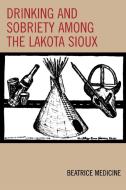 Drinking and Sobriety Among the Lakota Sioux di Beatrice Medicine edito da Altamira Press