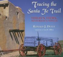 Tracing the Santa Fe Trail: Today's Views, Yesterday's Voices di Ronald J. Dulle edito da Mountain Press Publishing Company