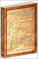 The Purposeful Primitive di Marty Gallagher edito da Dragon Door Publications,U.S.