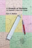 A Memoir of Holstein: An Engineer Traces His Origin: A Memoir of Holstein: An Engineer Traces His Origin di Gary G. Ruhser edito da Gary G. Ruhser